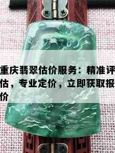 重庆翡翠估价服务：精准评估，专业定价，立即获取报价