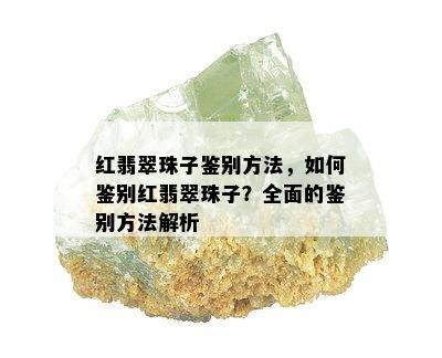 红翡翠珠子鉴别方法，如何鉴别红翡翠珠子？全面的鉴别方法解析