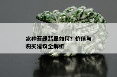 冰种蓝绿翡翠如何？价值与购买建议全解析