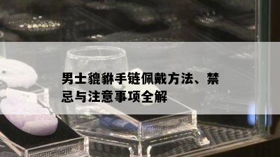 男士貔貅手链佩戴方法、禁忌与注意事项全解