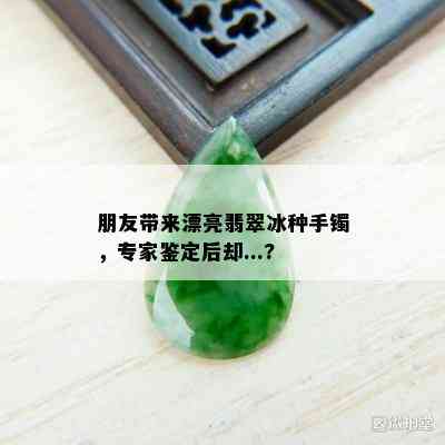 朋友带来漂亮翡翠冰种手镯，专家鉴定后却...?