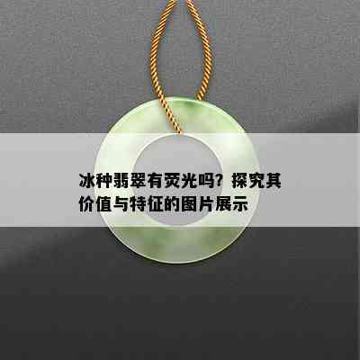 冰种翡翠有荧光吗？探究其价值与特征的图片展示