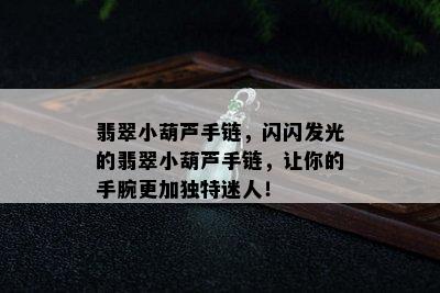 翡翠小葫芦手链，闪闪发光的翡翠小葫芦手链，让你的手腕更加独特迷人！