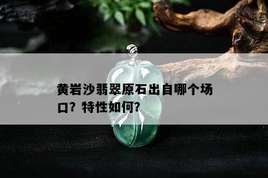 黄岩沙翡翠原石出自哪个场口？特性如何？