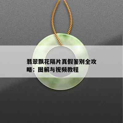 翡翠飘花隔片真假鉴别全攻略：图解与视频教程