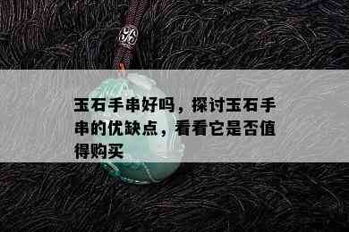 玉石手串好吗，探讨玉石手串的优缺点，看看它是否值得购买