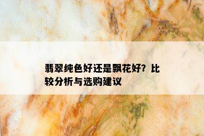 翡翠纯色好还是飘花好？比较分析与选购建议