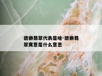 貔貅翡翠代表是啥-貔貅翡翠寓意是什么意思