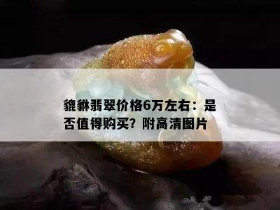 貔貅翡翠价格6万左右：是否值得购买？附高清图片