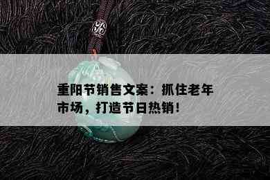 重阳节销售文案：抓住老年市场，打造节日热销！