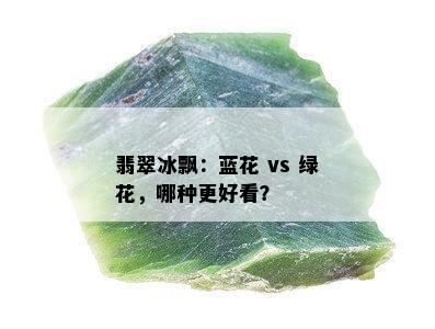 翡翠冰飘：蓝花 vs 绿花，哪种更好看？