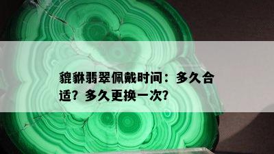 貔貅翡翠佩戴时间：多久合适？多久更换一次？