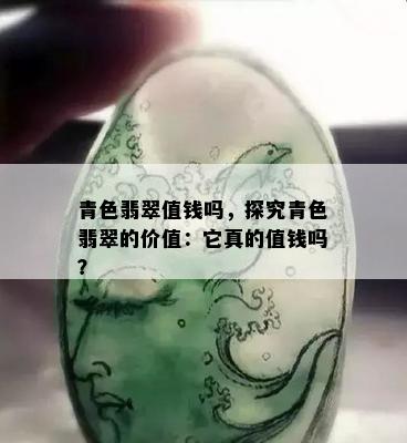 青色翡翠值钱吗，探究青色翡翠的价值：它真的值钱吗？