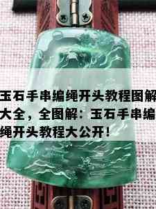 玉石手串编绳开头教程图解大全，全图解：玉石手串编绳开头教程大公开！