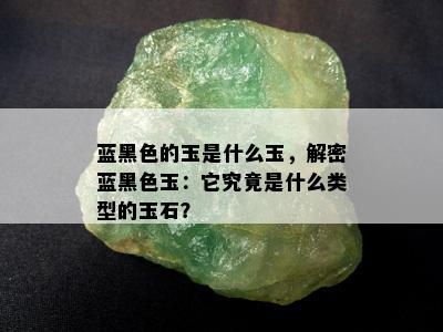 蓝黑色的玉是什么玉，解密蓝黑色玉：它究竟是什么类型的玉石？