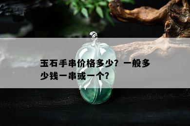 玉石手串价格多少？一般多少钱一串或一个？