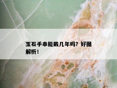 玉石手串能戴几年吗？好图解析！