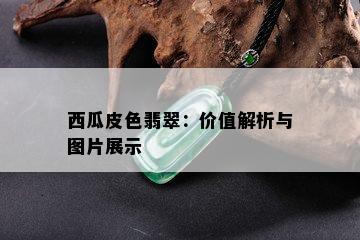 西瓜皮色翡翠：价值解析与图片展示