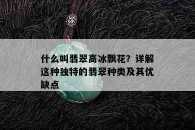 什么叫翡翠高冰飘花？详解这种独特的翡翠种类及其优缺点