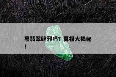 黑翡翠辟邪吗？真相大揭秘！