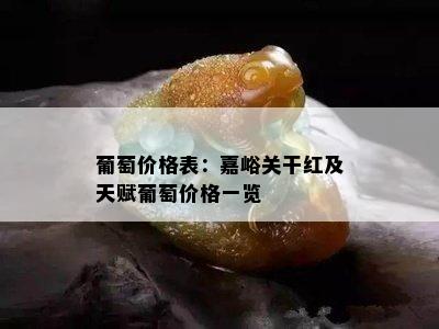 葡萄价格表：嘉峪关干红及天赋葡萄价格一览