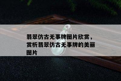 翡翠仿古无事牌图片欣赏，赏析翡翠仿古无事牌的美丽图片