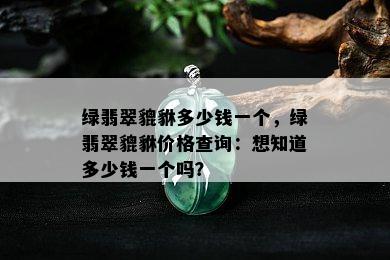 绿翡翠貔貅多少钱一个，绿翡翠貔貅价格查询：想知道多少钱一个吗？