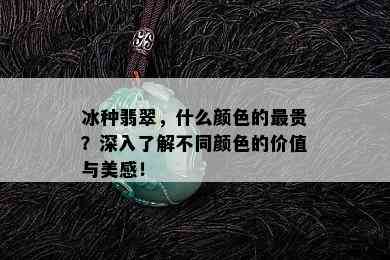 冰种翡翠，什么颜色的最贵？深入了解不同颜色的价值与美感！