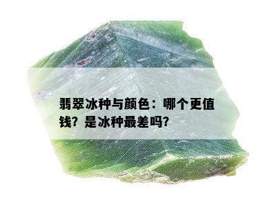 翡翠冰种与颜色：哪个更值钱？是冰种最差吗？