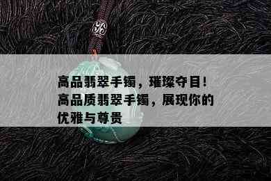 高品翡翠手镯，璀璨夺目！高品质翡翠手镯，展现你的优雅与尊贵