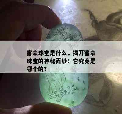 富豪珠宝是什么，揭开富豪珠宝的神秘面纱：它究竟是哪个的？