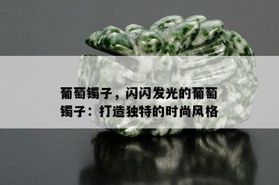 葡萄镯子，闪闪发光的葡萄镯子：打造独特的时尚风格