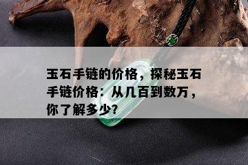 玉石手链的价格，探秘玉石手链价格：从几百到数万，你了解多少？