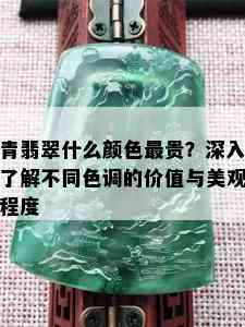 青翡翠什么颜色最贵？深入了解不同色调的价值与美观程度