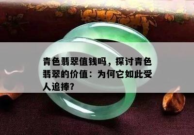 青色翡翠值钱吗，探讨青色翡翠的价值：为何它如此受人追捧？