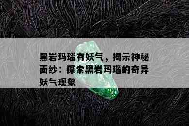 黑岩玛瑙有妖气，揭示神秘面纱：探索黑岩玛瑙的奇异妖气现象