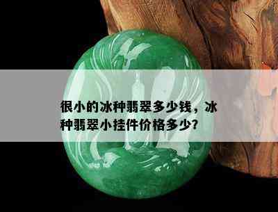 很小的冰种翡翠多少钱，冰种翡翠小挂件价格多少？