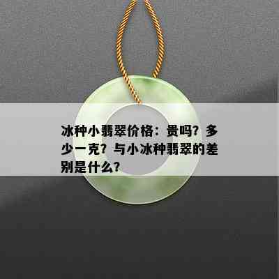 冰种小翡翠价格：贵吗？多少一克？与小冰种翡翠的差别是什么？