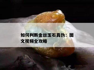 如何判断金丝玉石真伪：图文视频全攻略