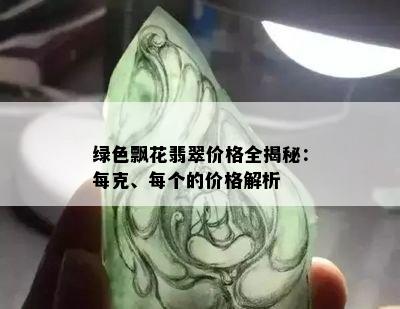 绿色飘花翡翠价格全揭秘：每克、每个的价格解析