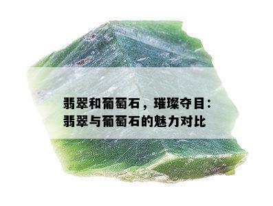 翡翠和葡萄石，璀璨夺目：翡翠与葡萄石的魅力对比