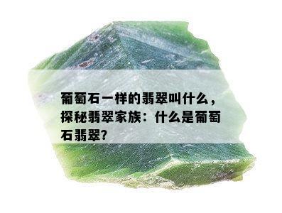 葡萄石一样的翡翠叫什么，探秘翡翠家族：什么是葡萄石翡翠？