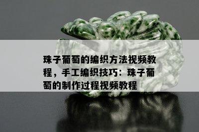 珠子葡萄的编织方法视频教程，手工编织技巧：珠子葡萄的制作过程视频教程