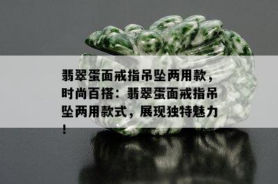 翡翠蛋面戒指吊坠两用款，时尚百搭：翡翠蛋面戒指吊坠两用款式，展现独特魅力！