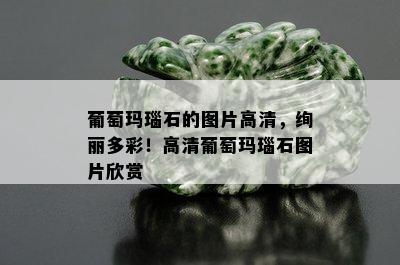 葡萄玛瑙石的图片高清，绚丽多彩！高清葡萄玛瑙石图片欣赏