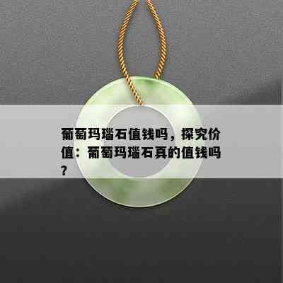 葡萄玛瑙石值钱吗，探究价值：葡萄玛瑙石真的值钱吗？