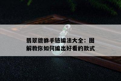 翡翠貔貅手链编法大全：图解教你如何编出好看的款式