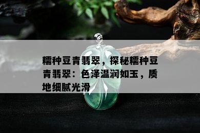 糯种豆青翡翠，探秘糯种豆青翡翠：色泽温润如玉，质地细腻光滑