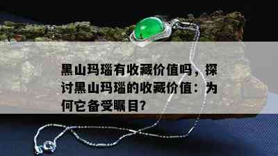 黑山玛瑙有收藏价值吗，探讨黑山玛瑙的收藏价值：为何它备受瞩目？