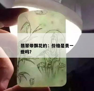 翡翠带飘花的：价格是贵一些吗？